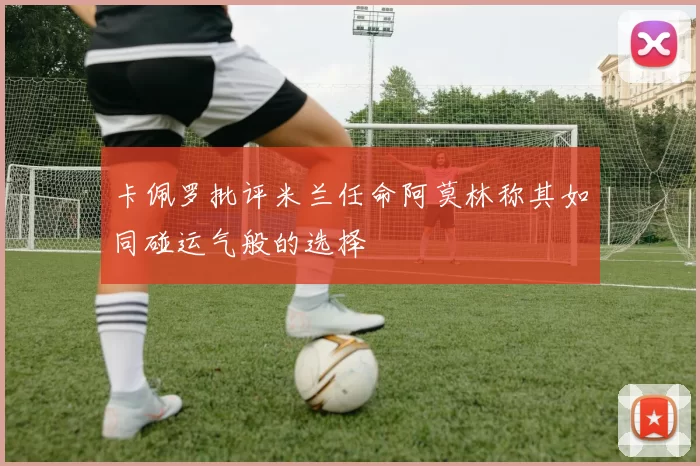卡佩罗批评米兰任命阿莫林称其如同碰运气般的选择